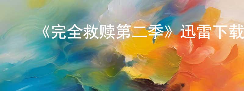 ﻿陈照新发布﻿《完全救赎第二季》迅雷下载/在线观看-都市情感-美剧天堂